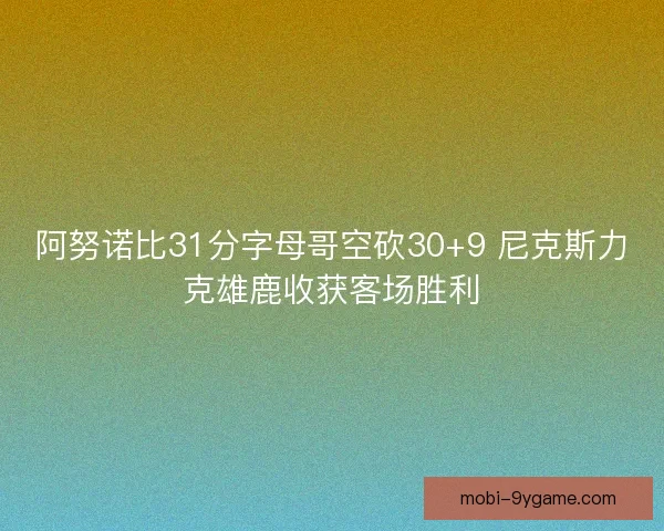 阿努诺比31分字母哥空砍30+9 尼克斯力克雄鹿收获客场胜利