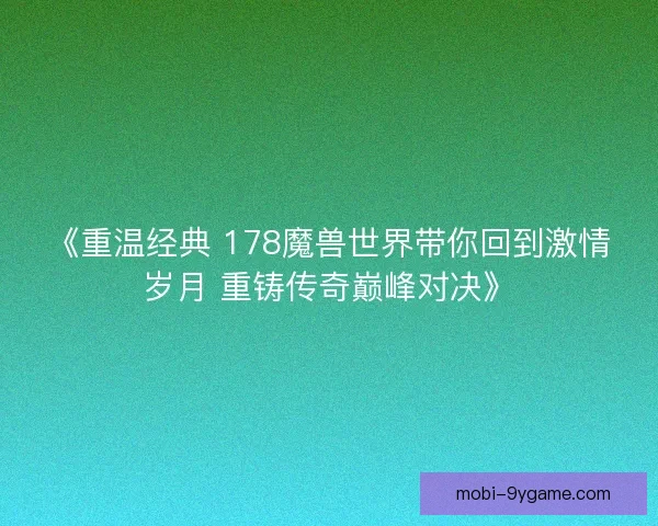 《重温经典 178魔兽世界带你回到激情岁月 重铸传奇巅峰对决》