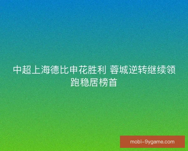 中超上海德比申花胜利 蓉城逆转继续领跑稳居榜首