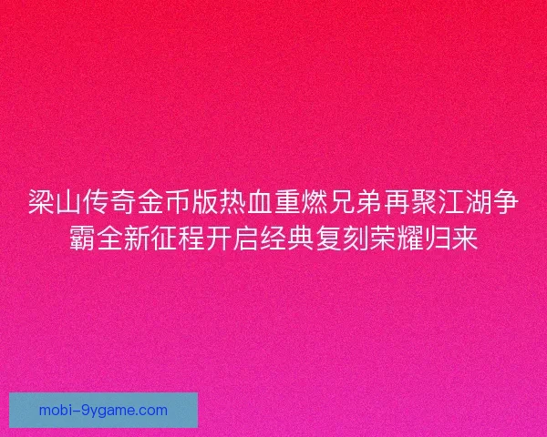 梁山传奇金币版热血重燃兄弟再聚江湖争霸全新征程开启经典复刻荣耀归来