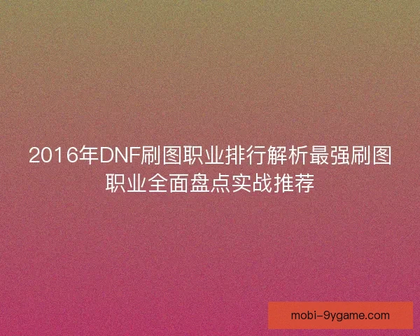 2016年DNF刷图职业排行解析最强刷图职业全面盘点实战推荐 2016年DNF刷图职业排行解析最强刷图职业全面盘点实战推荐