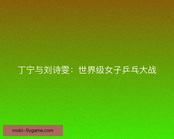 丁宁与刘诗雯：世界级女子乒乓大战