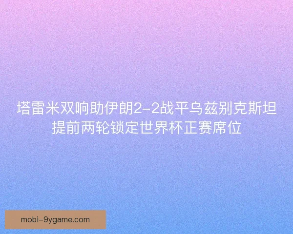 塔雷米双响助伊朗2-2战平乌兹别克斯坦提前两轮锁定世界杯正赛席位