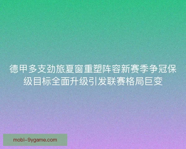 德甲多支劲旅夏窗重塑阵容新赛季争冠保级目标全面升级引发联赛格局巨变 德甲多支劲旅夏窗重塑阵容新赛季争冠保级目标全面升级引发联赛格局巨变