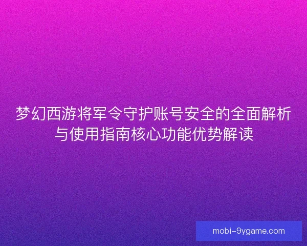梦幻西游将军令守护账号安全的全面解析与使用指南核心功能优势解读