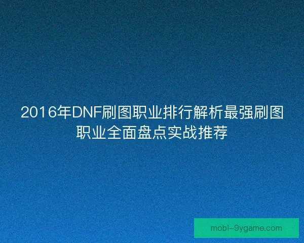 2016年DNF刷图职业排行解析最强刷图职业全面盘点实战推荐