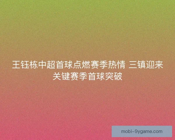 王钰栋中超首球点燃赛季热情 三镇迎来关键赛季首球突破