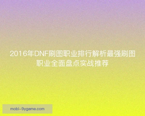 2016年DNF刷图职业排行解析最强刷图职业全面盘点实战推荐 2016年DNF刷图职业排行解析最强刷图职业全面盘点实战推荐